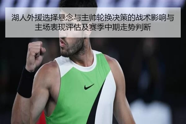 湖人外援选择悬念与主帅轮换决策的战术影响与主场表现评估及赛季中期走势判断